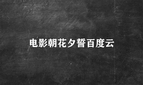 电影朝花夕誓百度云