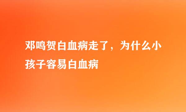 邓鸣贺白血病走了，为什么小孩子容易白血病