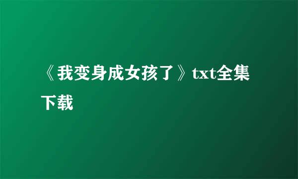 《我变身成女孩了》txt全集下载