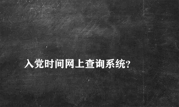 
入党时间网上查询系统？
