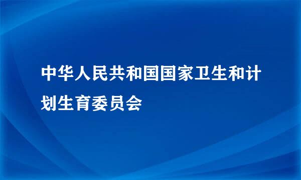 中华人民共和国国家卫生和计划生育委员会