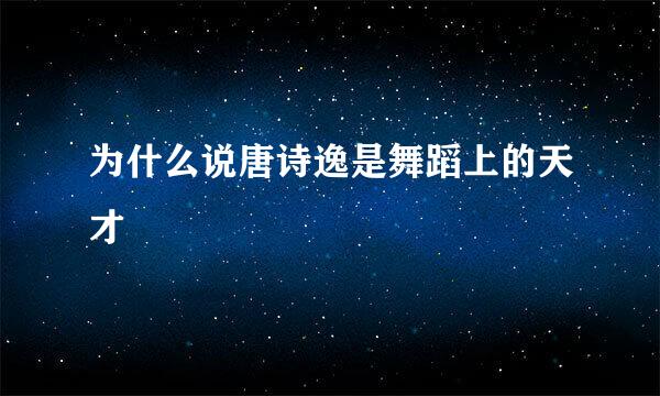 为什么说唐诗逸是舞蹈上的天才