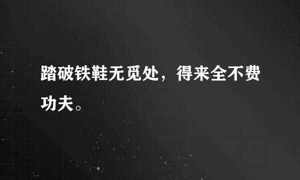 踏破铁鞋无觅处，得来全不费功夫。