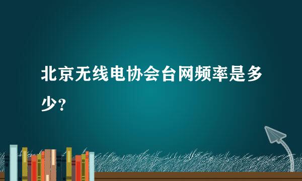 北京无线电协会台网频率是多少？