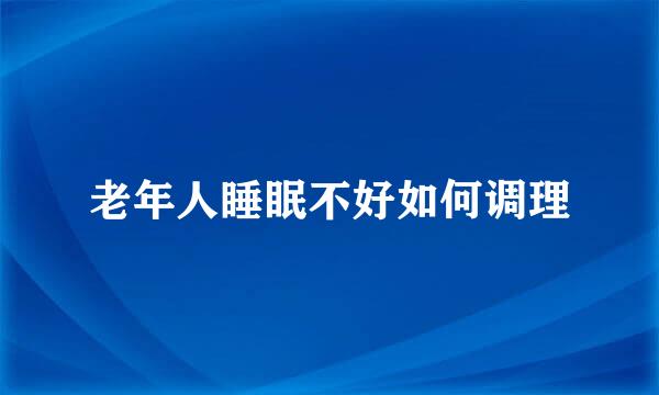 老年人睡眠不好如何调理