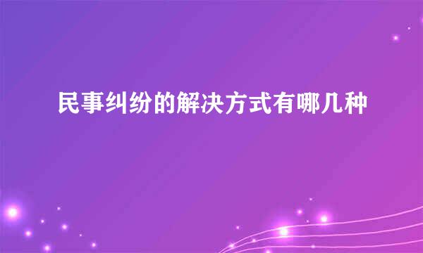 民事纠纷的解决方式有哪几种