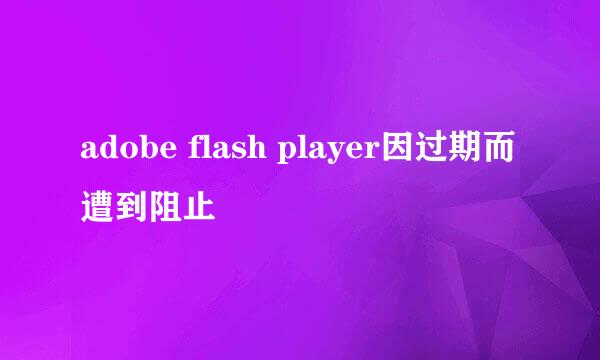 adobe flash player因过期而遭到阻止