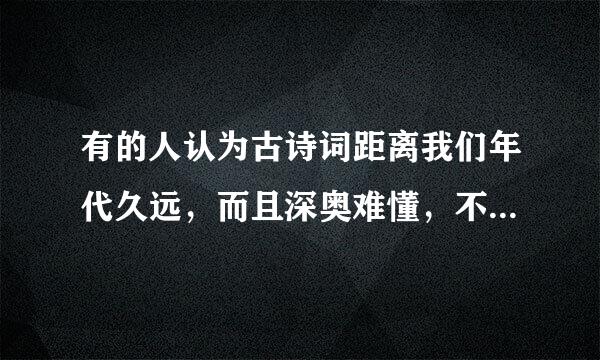 有的人认为古诗词距离我们年代久远，而且深奥难懂，不如多看一些现代的文章。你有什么