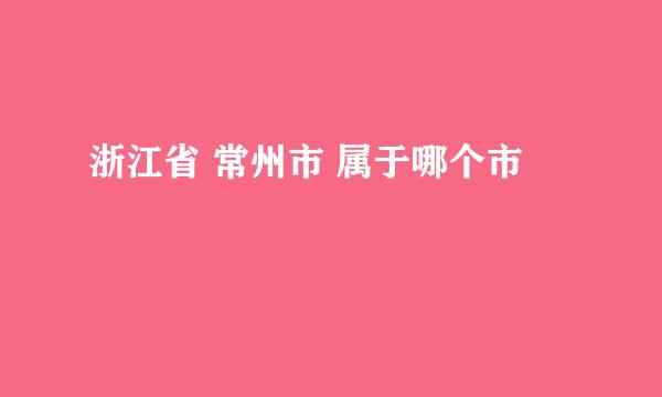 浙江省 常州市 属于哪个市