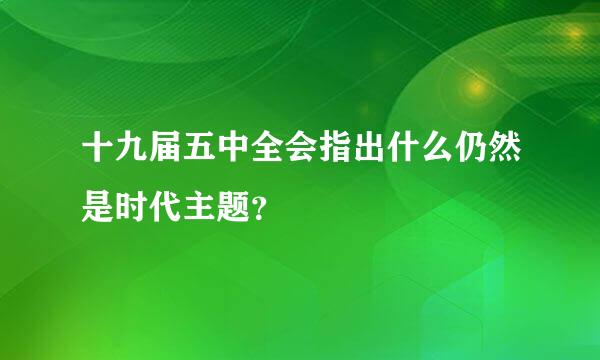 十九届五中全会指出什么仍然是时代主题？