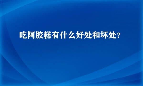 吃阿胶糕有什么好处和坏处？