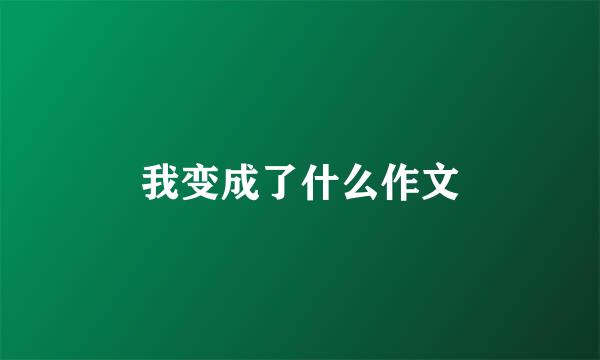 我变成了什么作文