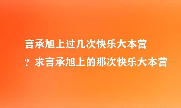 言承旭上过几次快乐大本营 ？求言承旭上的那次快乐大本营