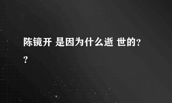 陈镜开 是因为什么逝 世的？？