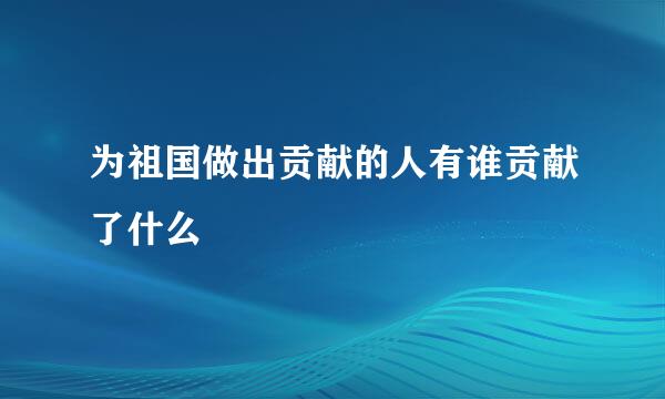 为祖国做出贡献的人有谁贡献了什么