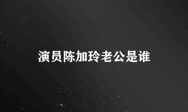 演员陈加玲老公是谁