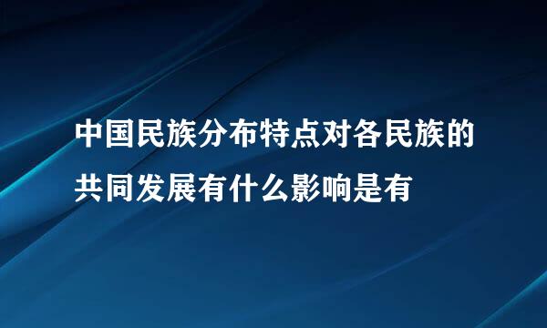 中国民族分布特点对各民族的共同发展有什么影响是有