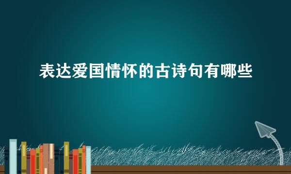 表达爱国情怀的古诗句有哪些