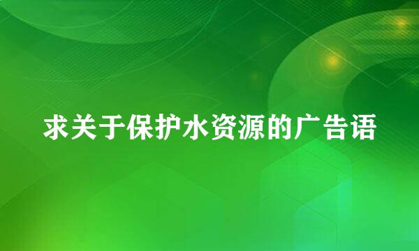 求关于保护水资源的广告语