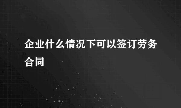 企业什么情况下可以签订劳务合同