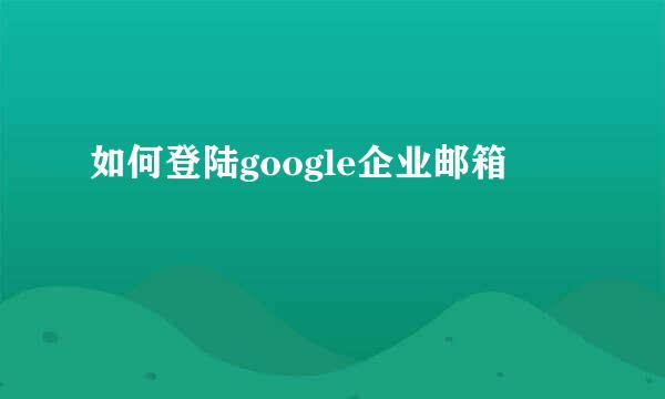 如何登陆google企业邮箱