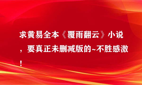 求黄易全本《覆雨翻云》小说，要真正未删减版的~不胜感激！