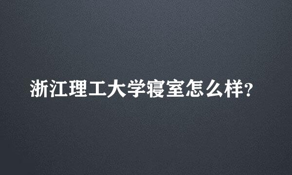 浙江理工大学寝室怎么样？