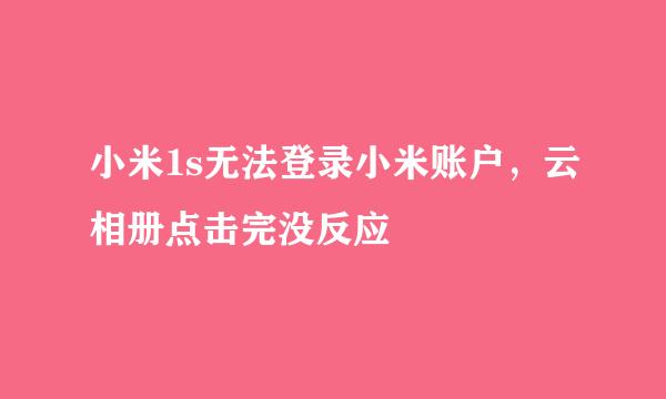 小米1s无法登录小米账户，云相册点击完没反应