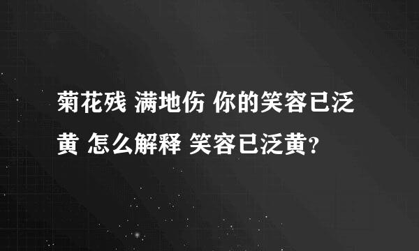 菊花残 满地伤 你的笑容已泛黄 怎么解释 笑容已泛黄？