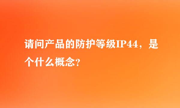 请问产品的防护等级IP44，是个什么概念？