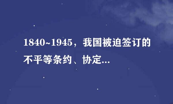 1840~1945，我国被迫签订的不平等条约、协定有多少个？丧失领土多少平方公里？