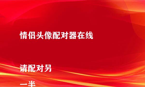 情侣头像配对器在线

请配对另一半