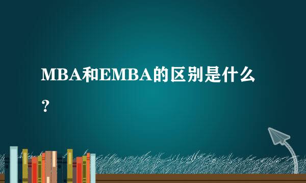 MBA和EMBA的区别是什么？