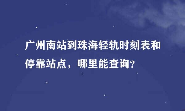 广州南站到珠海轻轨时刻表和停靠站点，哪里能查询？