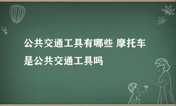 公共交通工具有哪些 摩托车是公共交通工具吗