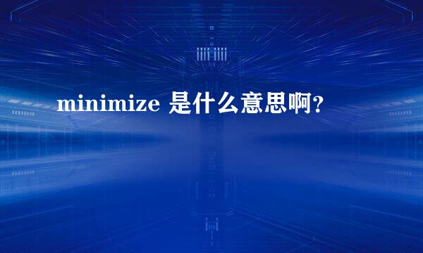 minimize 是什么意思啊？