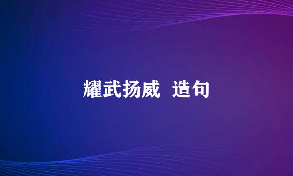 耀武扬威  造句