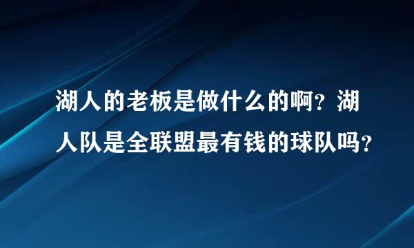 湖人的老板是做什么的啊？湖人队是全联盟最有钱的球队吗？