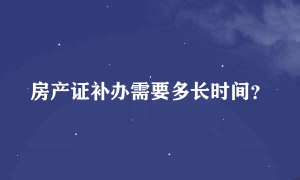 房产证补办需要多长时间？