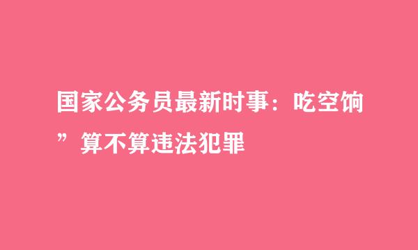 国家公务员最新时事：吃空饷”算不算违法犯罪