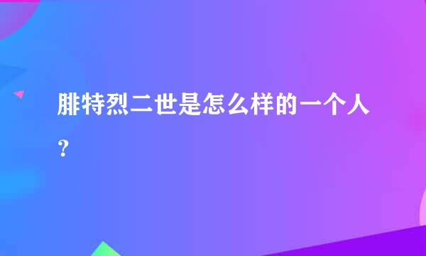 腓特烈二世是怎么样的一个人？