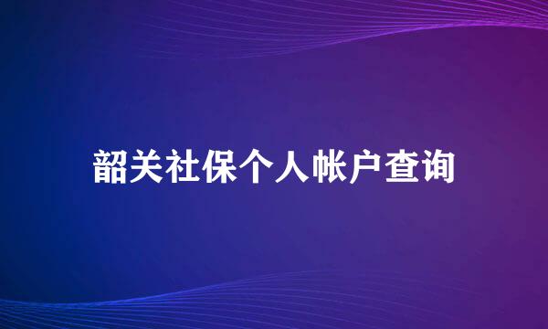 韶关社保个人帐户查询