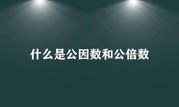 什么是公因数和公倍数