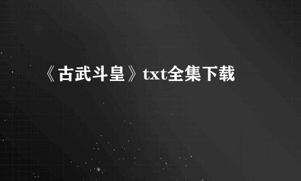 《古武斗皇》txt全集下载