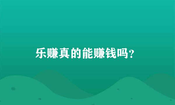 乐赚真的能赚钱吗？