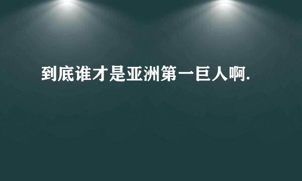 到底谁才是亚洲第一巨人啊.