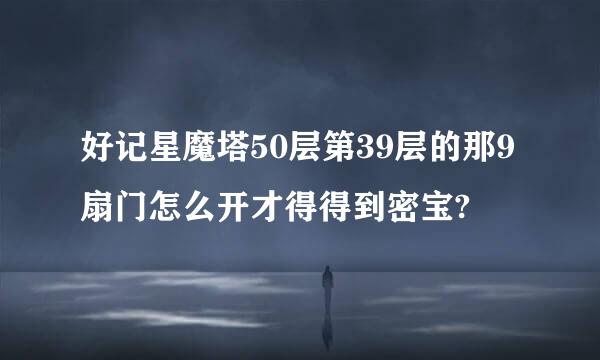 好记星魔塔50层第39层的那9扇门怎么开才得得到密宝?