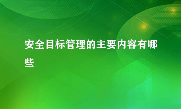 安全目标管理的主要内容有哪些