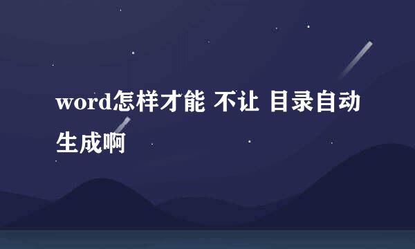 word怎样才能 不让 目录自动生成啊