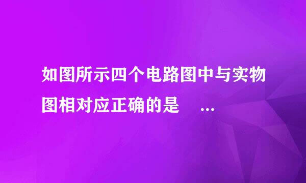 如图所示四个电路图中与实物图相对应正确的是                 [     ]     A．       B．      C． ...